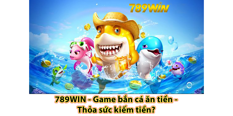 Game bắn cá ăn tiền thoa sức kiếm tiền