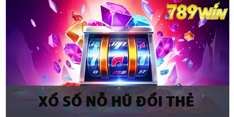 Hiểu hơn về xổ số nỗ hũ đổi thẻ 789win
